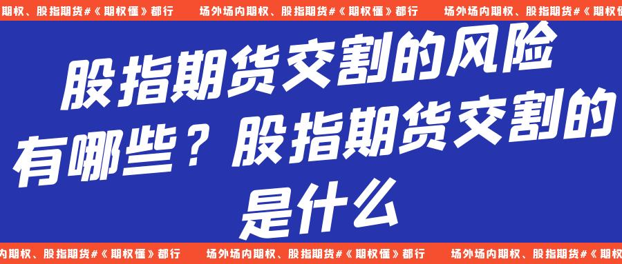股指期货特点_股指期货交割策略优化_股指期货交割风险控制